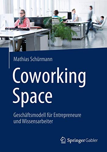 Coworking Space: Geschäftsmodell für Entrepreneure und Wissensarbeiter von Springer