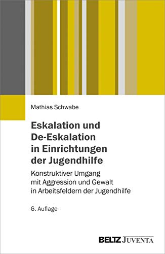 Eskalation und De-Eskalation in Einrichtungen der Jugendhilfe: Konstruktiver Umgang mit Aggression und Gewalt in Arbeitsfeldern der Jugendhilfe