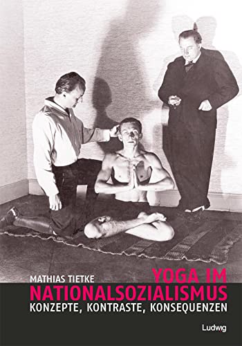 Yoga im Nationalsozialismus: Konzepte, Kontraste, Konsequenzen
