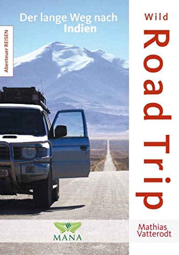 Wild Road Trip: Der lange Weg nach Indien (Abenteuer REISEN) von Mana Verlag