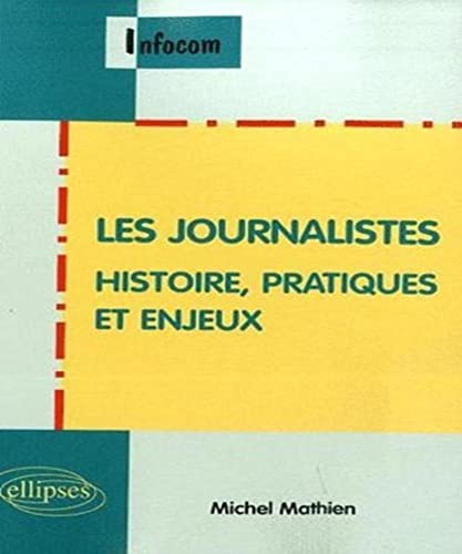 Les journalistes. Histoire, pratiques et enjeux: Histoire, pratique et enjeux (Infocom)