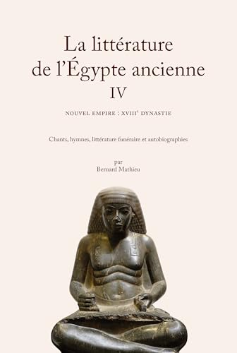 La littérature de l'Égypte ancienne. Volume IV: Nouvel Empire : XVIIIe dynastie. Chants, hymnes, littérature funéraire et autobiographies von BELLES LETTRES