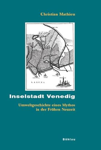 Inselstadt Venedig: Umweltgeschichte eines Mythos in der Frühen Neuzeit (Beihefte zum Archiv für Kulturgeschichte) von Böhlau Verlag Köln