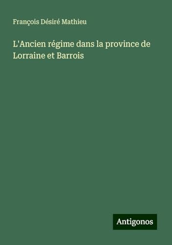 L'Ancien régime dans la province de Lorraine et Barrois von Antigonos Verlag