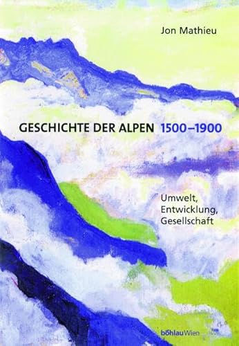Geschichte der Alpen 1500-1900: Umwelt, Entwicklung, Gesellschaft