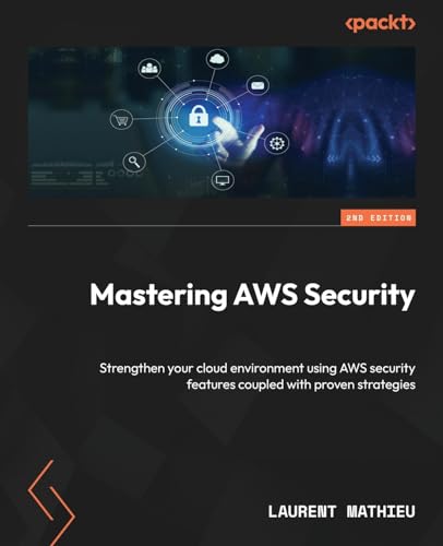 Mastering AWS Security: Strengthen your cloud environment using AWS security features coupled with proven strategies