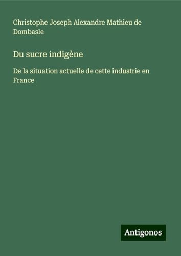 Du sucre indigène: De la situation actuelle de cette industrie en France von Antigonos Verlag