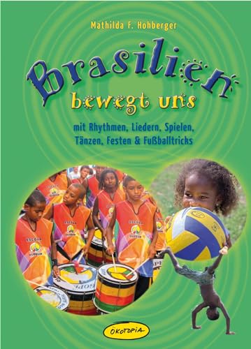 Brasilien bewegt uns: mit Rhythmen, Liedern, Spielen, Tänzen, Festen & Fußballtricks von Ökotopia Spielvertrieb