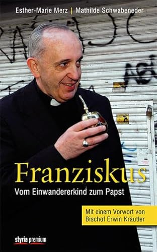 Franziskus: Vom Einwandererkind zum Papst. Mit einem Vorwort von Bischof Erwin Kräutler von Styria Premium in Verlagsgruppe Styria GmbH & Co. KG,