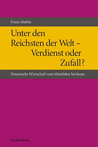 Unter den Reichsten der Welt - Verdienst oder Zufall?: Österreichs Wirtschaft vom Mittelalter bis heute