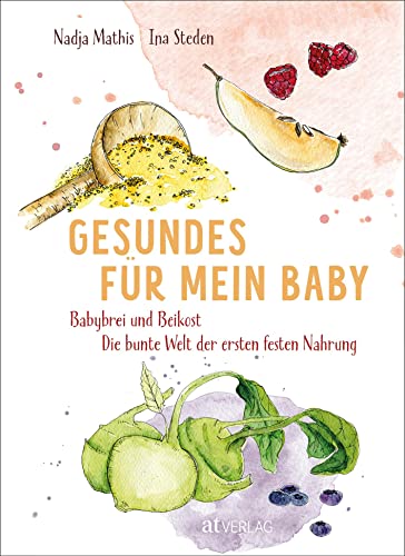 Gesundes für mein Baby: Babybrei und Beikost – Die bunte Welt der ersten festen Nahrung von AT Verlag