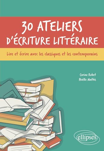 30 ateliers d'écriture littéraire: Lire et écrire avec les classiques et les contemporains von ELLIPSES