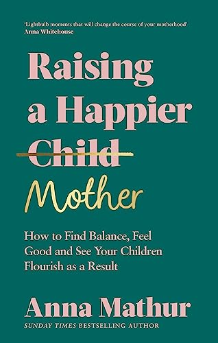 Raising A Happier Mother: How to Find Balance, Feel Good and See Your Children Flourish as a Result.
