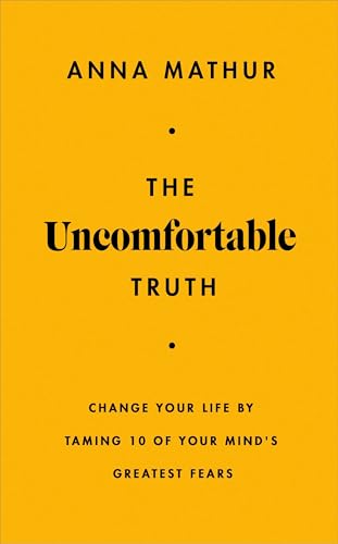 The Uncomfortable Truth: Change Your Life By Taming 10 of Your Mind's Greatest Fears