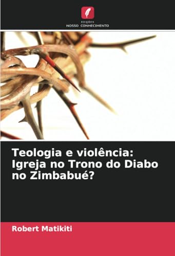 Teologia e violência: Igreja no Trono do Diabo no Zimbabué?: DE von Edições Nosso Conhecimento