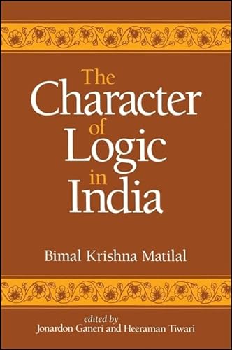 The Character of Logic in India (Suny Series in Indian Thought) (Suny Series in Indian Thought, Texts and Studies)