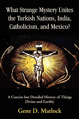 What Strange Mystery Unites the Turkish Nations, India, Catholicism, and Mexico?: A Concise but Detailed History of Things Divine and Earthly von iUniverse