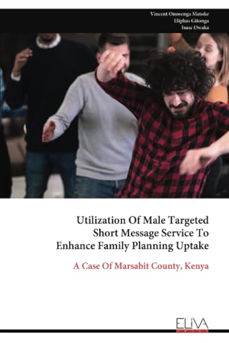 Utilization Of Male Targeted Short Message Service To Enhance Family Planning Uptake: A Case Of Marsabit County, Kenya von Eliva Press