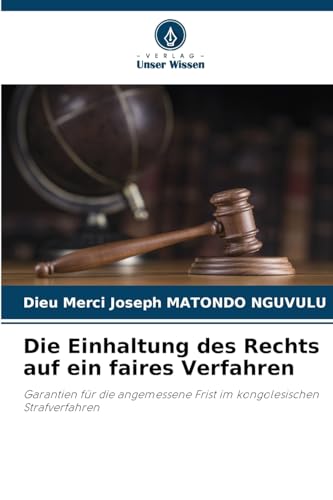 Die Einhaltung des Rechts auf ein faires Verfahren: Garantien für die angemessene Frist im kongolesischen Strafverfahren von Verlag Unser Wissen