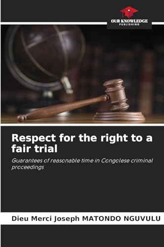 Respect for the right to a fair trial: Guarantees of reasonable time in Congolese criminal proceedings von Our Knowledge Publishing