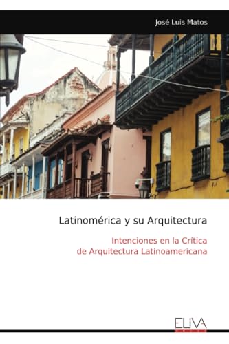 Latinomérica y su Arquitectura: Intenciones en la Crítica de Arquitectura Latinoamericana von Eliva Press