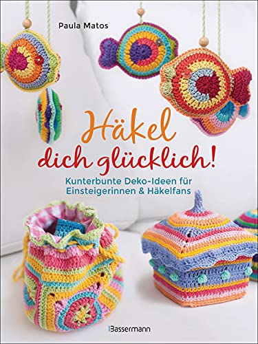 Häkel dich glücklich! Kunterbunte Deko-Ideen für Einsteigerinnen & Häkelfans: Von Handytaschen bis Grannysquares von Bassermann Verlag