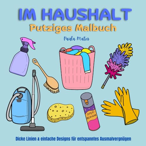 Im Haushalt - Putziges Malbuch: Dicke Linien & einfache Designs für entspanntes Ausmalvergnügen, 30 Motive rund ums Thema Haushalt & Putzen, 75 Seiten Im Haushalt - Putziges Malbuch: Dicke Linien & einfache Designs für entspanntes Ausmalvergnügen, 30 Motive rund ums Thema Haushalt & Putzen, 75 Seiten