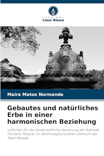 Gebautes und natürliches Erbe in einer harmonischen Beziehung: Leitlinien für die landschaftliche Sanierung der Avenida Floriano Peixoto im denkmalgeschützten Zentrum der Stadt Penedo von Verlag Unser Wissen