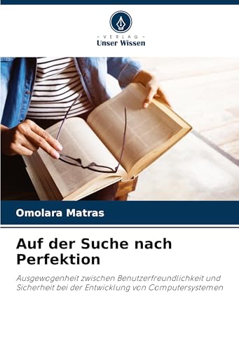Auf der Suche nach Perfektion: Ausgewogenheit zwischen Benutzerfreundlichkeit und Sicherheit bei der Entwicklung von Computersystemen von Verlag Unser Wissen