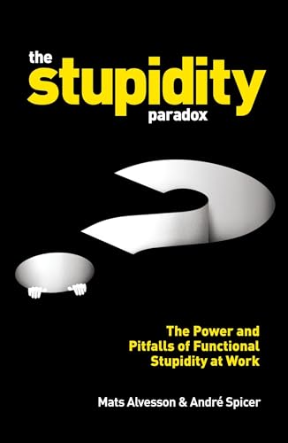 The Stupidity Paradox: The Power and Pitfalls of Functional Stupidity at Work von Profile Books