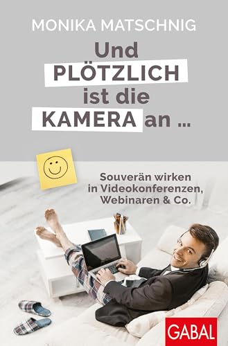 Und plötzlich ist die Kamera an ...: Souverän wirken in Videokonferenzen, Webinaren & Co. (Dein Erfolg)