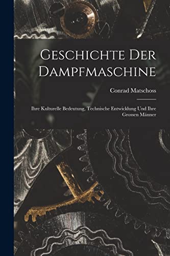 Geschichte Der Dampfmaschine: Ihre Kulturelle Bedeutung, Technische Entwicklung Und Ihre Grossen Männer