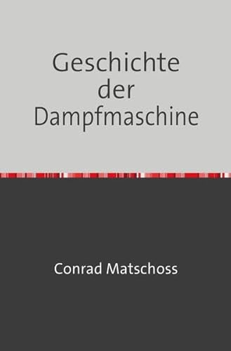 Geschichte der Dampfmaschine: Ihre Kulturelle Bedeutung, Technische Entwicklung und Ihre Grossen Männer - Nachdruck 2018 Taschenbuch