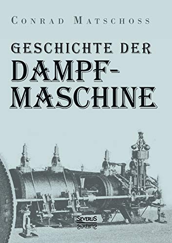Geschichte der Dampfmaschine: Ihre kulturelle Bedeutung, technische Entwicklung und ihre grossen Männer. von Severus