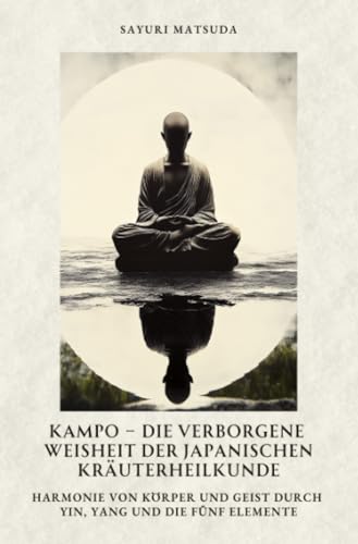 Kampo – Die verborgene Weisheit der japanischen Kräuterheilkunde: Harmonie von Körper und Geist durch Yin, Yang und die fünf Elemente Kampo – Die verborgene Weisheit der japanischen Kräuterheilkunde: Harmonie von Körper und Geist durch Yin, Yang und die fünf Elemente von epubli