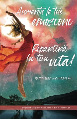 Aumenta le tue emozio-ni ― Ripartirà la tua vita: Buddismo Nichiren 4.1 (Il Buddismo Nichiren del XXI secolo, Band 5) von Independently published