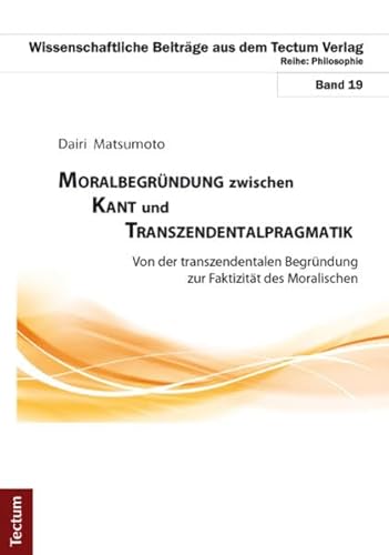 Moralbegründung zwischen Kant und Transzendentalpragmatik: Von der transzendentalen Begründung zur Faktizität des Moralischen (Wissenschaftliche Beiträge aus dem Tectum Verlag: Philosophie)