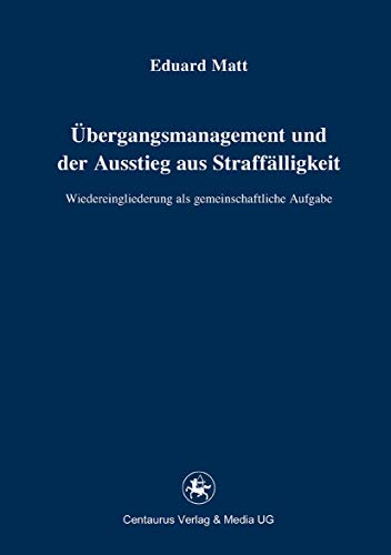 Übergangsmanagement und der Ausstieg aus Straffälligkeit: Wiedereingliederung als gemeinschaftliche Aufgabe (Reihe Rechtswissenschaft ab Bd. 209, 221, Band 221)