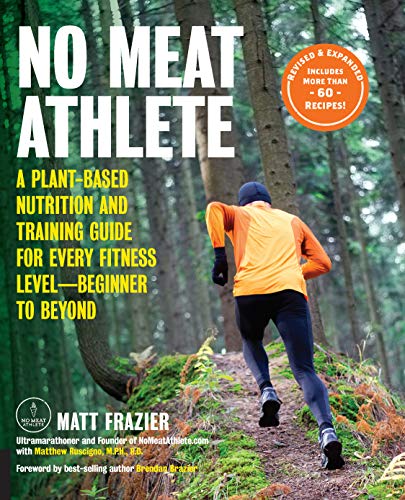 No Meat Athlete, Revised and Expanded: A Plant-Based Nutrition and Training Guide for Every Fitness Level―Beginner to Beyond [Includes More Than 60 Recipes!]