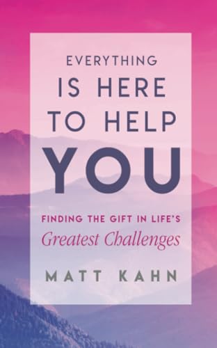 Everything Is Here to Help You: A Loving Guide to Your Soul's Evolution: Finding the Gift in Life's Greatest Challenges Everything Is Here to Help You: A Loving Guide to Your Soul's Evolution: Finding the Gift in Life's Greatest Challenges