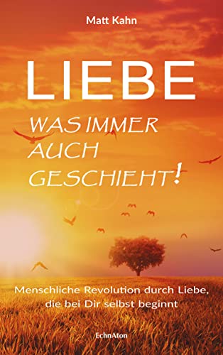 Liebe - was immer auch geschieht!: Eine Liebes-Revolution, die in dir selbst beginnt: Menschliche Revolution durch Liebe, die bei Dir selbst beginnt von EchnAton-Verlag