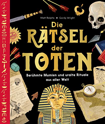 Die Rätsel der Toten: Berühmte Mumien und uralte Rituale aus aller Welt