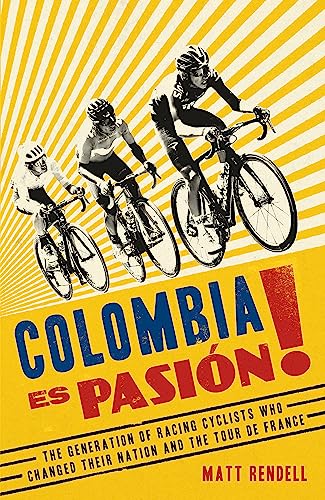 Colombia Es Pasion!: The Generation of Racing Cyclists Who Changed Their Nation and the Tour de France