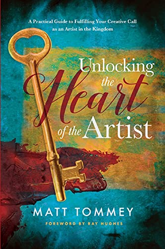 Unlocking the Heart of the Artist: A Practical Guide to Fulfilling Your Creative Call as an Artist in the Kingdom Unlocking the Heart of the Artist: A Practical Guide to Fulfilling Your Creative Call as an Artist in the Kingdom