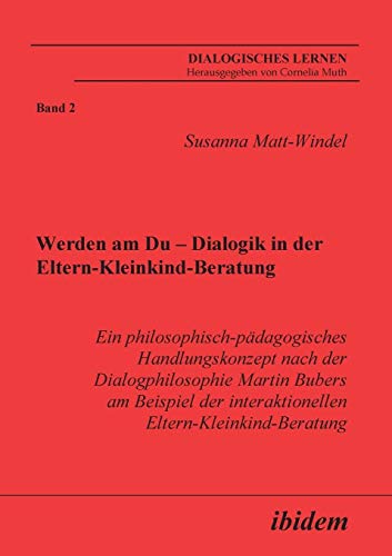 Werden am Du - Dialogik in der Eltern-Kleinkind-Beratung: Ein philosophisch-pädagogisches Handlungskonzept nach der Dialogphilosophie Martin Bubers am ... (Dialogisches Lernen) von Ibidem Press