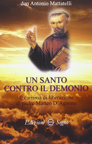 Un santo contro il demonio. Il carisma di liberazione di padre Matteo d'Agnone