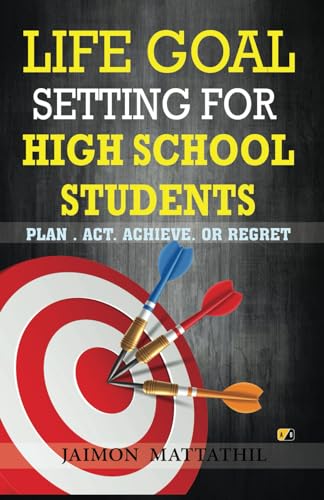 Life Goal Setting For High School Students: PLAN . ACT. ACHIEVE. OR REGRET von Adhyyan Books