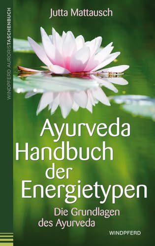 Ayurveda Handbuch der Energietypen: Die Grundlagen des Ayurveda