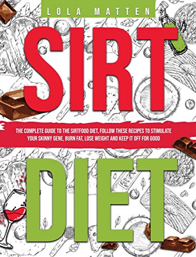 Sirt Diet: The Complete Guide to the Sirtfood Diet, follow these Recipes to stimulate your Skinny Gene, burn Fat, lose Weight and keep it off: The ... your Skinny Gene, burn Fat, lose Weig