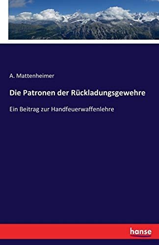 Die Patronen der Rückladungsgewehre: Ein Beitrag zur Handfeuerwaffenlehre